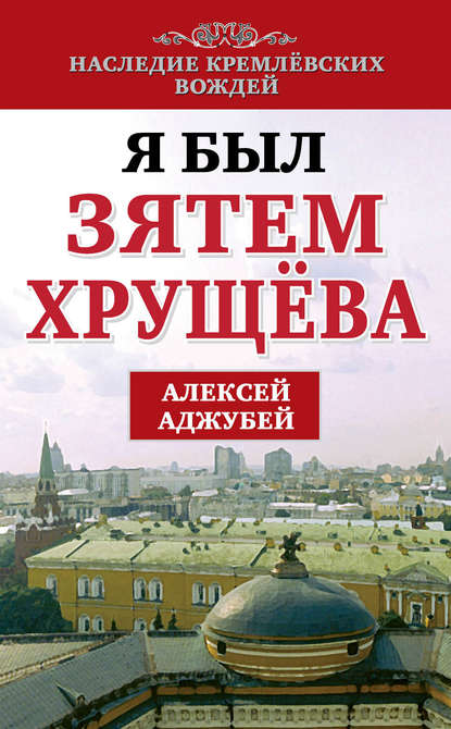Книга Алексей Аджубей, Алексей Иванович Аджубей Я был зятем Хрущева