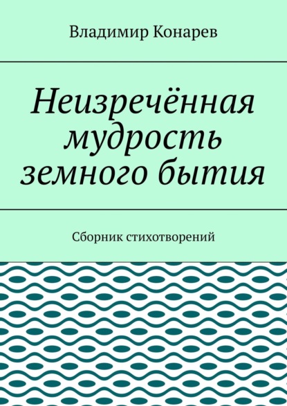 Книга Владимир Конарев Неизречённая мудрость земного бытия. Сборник стихотворений