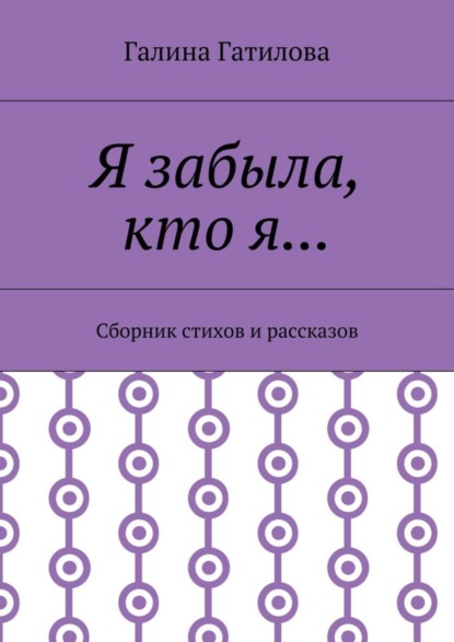 Книга Галина Ивановна Гатилова Я забыла, кто я… Сборник стихов и рассказов