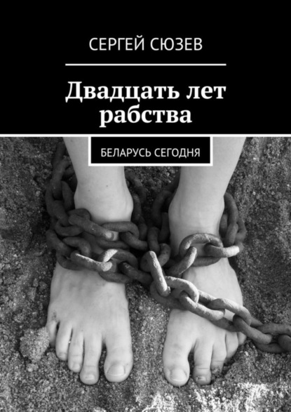 Книга Сергей Сюзев Двадцать лет рабства. Беларусь сегодня