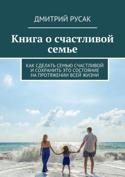 Книга Дмитрий Иванович Русак Книга о счастливой семье. Как сделать семью счастливой и сохранить это состояние на протяжении всей жизни