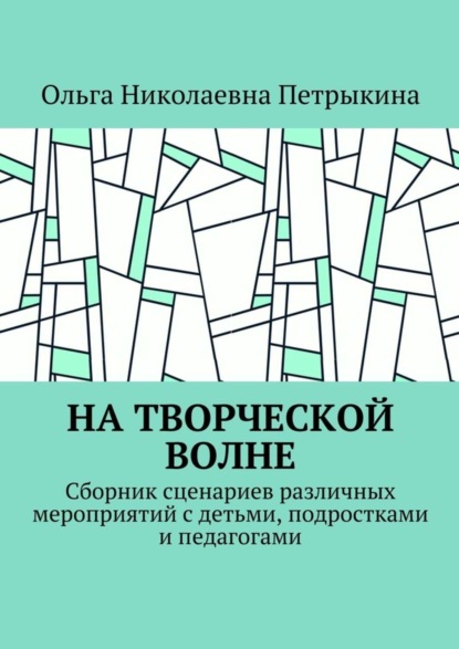 Книга Ольга Николаевна Петрыкина На творческой волне. Сборник сценариев различных мероприятий с детьми, подростками и педагогами