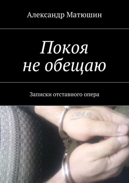 Книга Александр Николаевич Матюшин Покоя не обещаю. Записки отставного опера