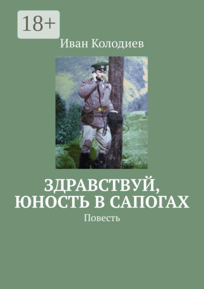 Книга Иван Колодиев Здравствуй, юность в сапогах. Повесть