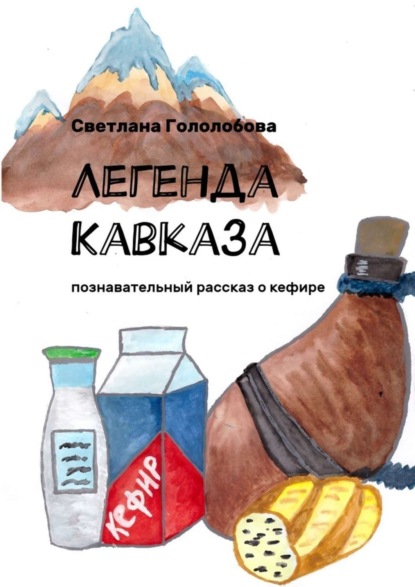 Книга Светлана Гололобова Легенда Кавказа. Познавательный рассказ о кефире