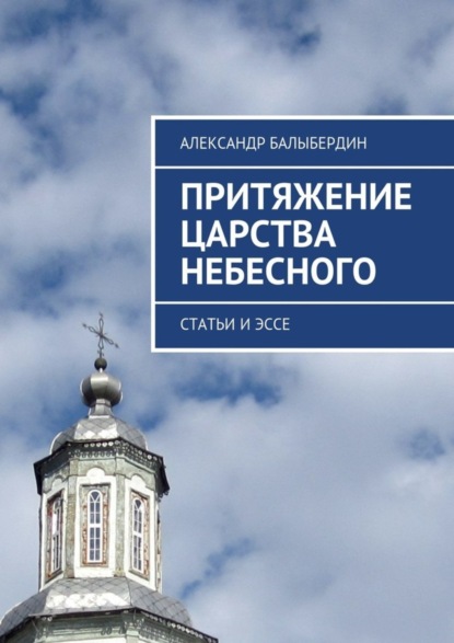 Книга Александр Геннадьевич Балыбердин Притяжение Царства Небесного. Статьи и эссе