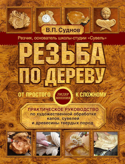Книга Виктор Петрович Суднов, Виктор Суднов Резьба по дереву. От простого к сложному. Практическое руководство по художественной обработке капов, сувелей и древесины твердых пород