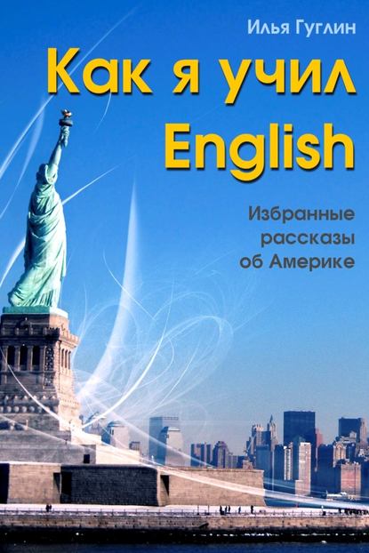 Книга Илья Гуглин, Илья Наумович Гуглин Как я учил English. Избранные рассказы об Америке