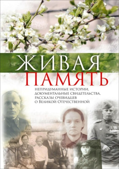 Книга Генрих Михайлович Мартюгов, Иван Михайлович Горбунов, Андрей Арсеньевич Новожилов, Владимир Алексеевич Горячев, Александр Георгиевич Рязанцев, Елена Свирьяновна Андриянова, Галина Васильевна Слишкевич, Руфина Константиновна Бодрякова, Таисия Николаевна Рогаткина, Галина Владимировна Коробкина, Татьяна Андреевна Рогачева, Юлия Борисовна Лемеш, Александр Иванович Шахов, Николай Иванович Емельянов, Александра Васильевна Ярцева, Борис Николаевич Ильин, Александра Васильевна Торопова, Тамара Николаевна Погромская, Александр Михайлович Халин, Валентина Георгиевна Правдина Живая память. Непридуманные истории, документальные свидетельства, рассказы очевидцев о Великой Отечественной