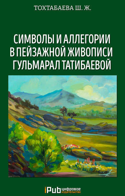 Книга Шайзада Тохтабаева, Шайзада Жаппаровна Тохтабаева Символы и аллегории в пейзажной живописи Гульмарал Татибаевой