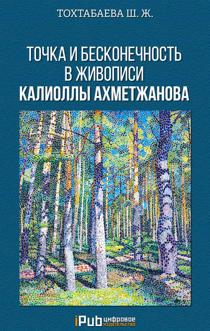 Книга Шайзада Тохтабаева, Шайзада Жаппаровна Тохтабаева Точка и бесконечность в живописи Калиоллы Ахметжанова