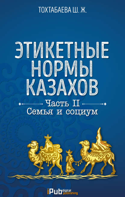 Книга Шайзада Тохтабаева, Шайзада Жаппаровна Тохтабаева Этикетные нормы казахов. Часть II. Семья и социум