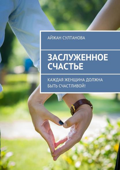 Книга Айжан Султанова Заслуженное счастье. Каждая женщина должна быть счастливой!