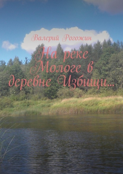 Книга Валерий Рогожин На реке Мологе в деревне Избищи…