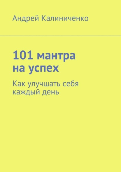 Книга Андрей Викторович Калиниченко 101 мантра на успех. Как улучшать себя каждый день