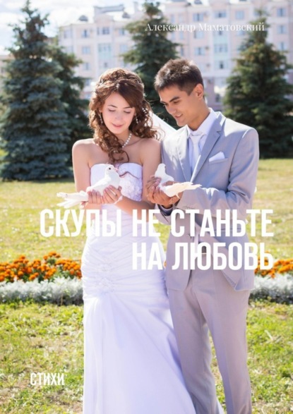 Книга Александр Маматовский Скупы не станьте на любовь. Стихи