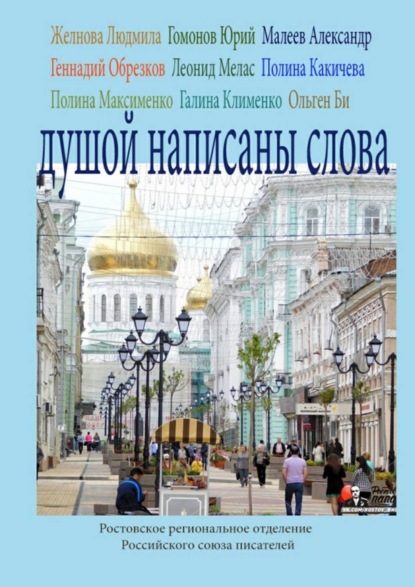Книга Полина Александровна Какичева, Ольген Би, Людмила Владимировна Желнова, Александр Михайлович Малеев, Леонид Валентинович Мелас, Геннадий Иванович Обрезков, Юрий Вениаминович Гомонов, Полина Максимовна Максименко, Галина Владимировна Клименко Душой написаны слова. Ростовское региональное отделение Российского союза писателей