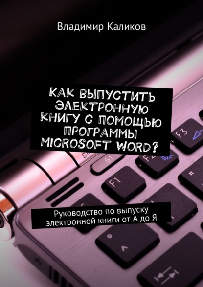 Книга Владимир Каликов Как выпустить электронную книгу с помощью программы Microsoft Word? Руководство по выпуску электронной книги от А до Я