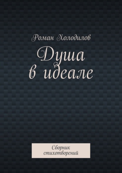 Книга Роман Константинович Холодилов Душа в идеале. Сборник стихотворений