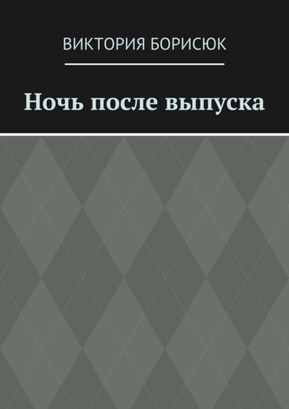Книга Виктория Романовна Борисюк Ночь после выпуска