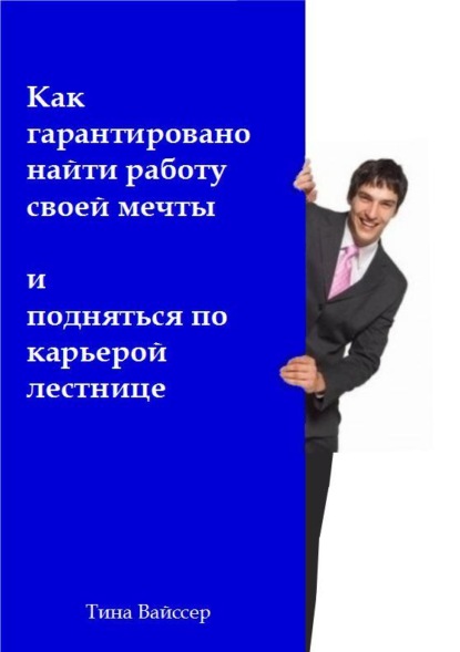 Книга Тина Вайссер Как гарантировано найти работу своей мечты и подняться по карьерой лестнице