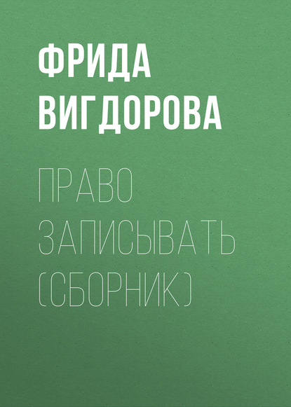 Книга Фрида  Абрамовна Вигдорова, Фрида Вигдорова Право записывать (сборник)