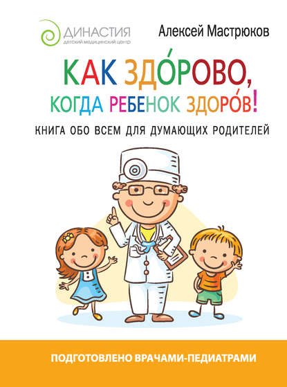 Книга Алексей Мастрюков, Алексей Дмитриевич Мастрюков Как здорово, когда ребенок здоров! Книга обо всем для думающих родителей