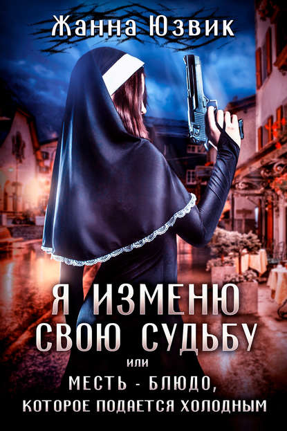Книга Жанна Юзвик Я изменю свою судьбу или месть – блюдо, которое подается холодным
