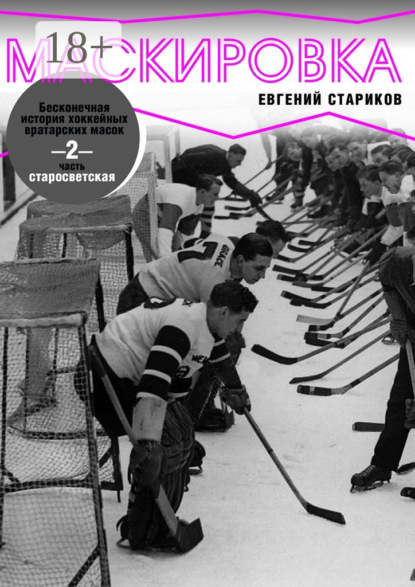 Книга Евгений Стариков Маскировка. Бесконечная история хоккейных вратарских масок. Часть 2. Старосветская