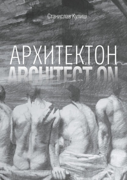 Книга Станислав Кулиш Архитектон / Architect ON. Дискурсивные монологи об архитектуре – профессии и образе жизни