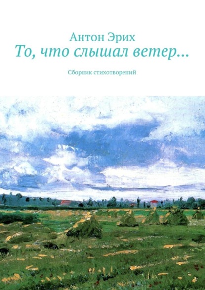 Книга Антон Эрих То, что слышал ветер… Сборник стихотворений