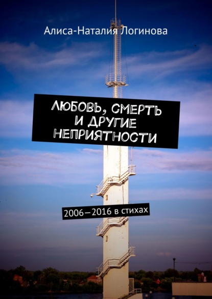 Книга Алиса-Наталия Логинова Любовь, смерть и другие неприятности. 2006—2016 в стихах