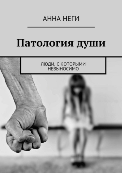 Книга Анна Неги Патология души. Люди, с которыми невыносимо