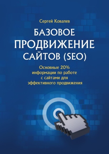 Книга Сергей Владимирович Ковалев Базовое продвижение сайтов (SEO). Основные 20% информации по работе с сайтами для эффективного продвижения