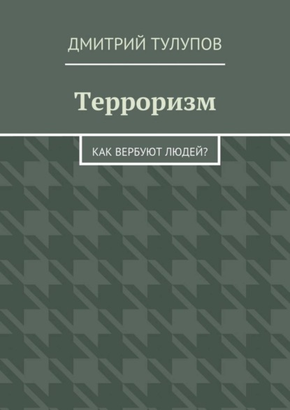 Книга Дмитрий Тулупов Терроризм. Как вербуют людей?