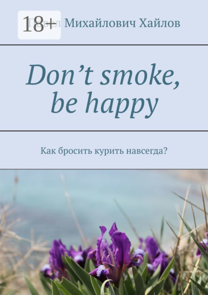Книга Павел Михайлович Хайлов Don’t smoke, be happy. Как бросить курить навсегда?