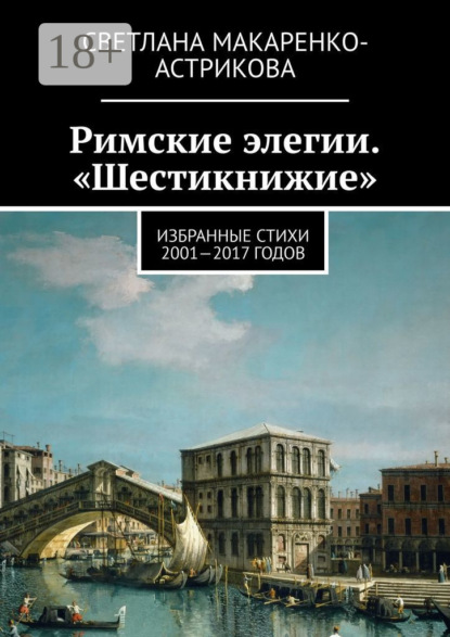 Книга Светлана Анатольевна Макаренко-Астрикова Римские элегии. «Шестикнижие». Избранные стихи 2001—17 годов