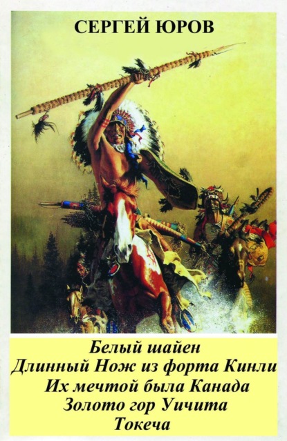 Книга Сергей Дмитриевич Юров Белый шайен. Длинный Нож из форта Кинли. Их мечтой была Канада. Золото гор Уичита. Токеча