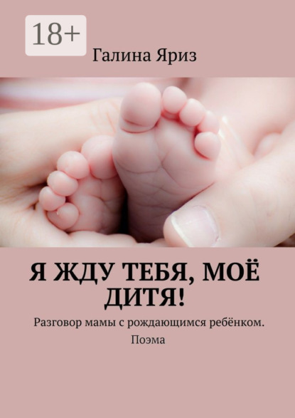 Книга Галина Яриз Я жду тебя, моё дитя! Разговор мамы с рождающимся ребёнком. Поэма