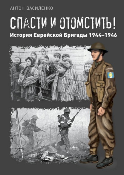 Книга Антон Василенко Спасти и отомстить! История Еврейской Бригады 1944—1946