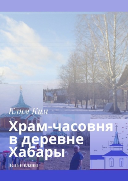 Книга Клим Владимирович Ким Храм-часовня в деревне Хабары. Дела и планы