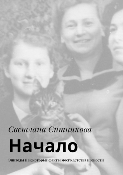Книга Светлана Ситникова Начало. Эпизоды и некоторые факты моего детства и юности