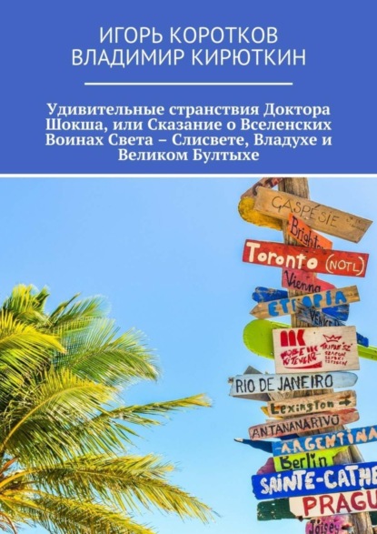 Книга Владимир Кирюткин, Игорь Коротков Удивительные странствия Доктора Шокша, или Сказание о Вселенских Воинах Света – Слисвете, Владухе и Великом Бултыхе
