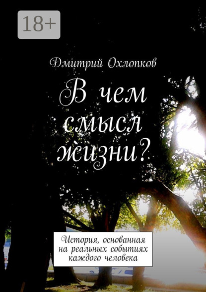 Книга Дмитрий Охлопков В чем смысл жизни? История, основанная на реальных событиях каждого человека
