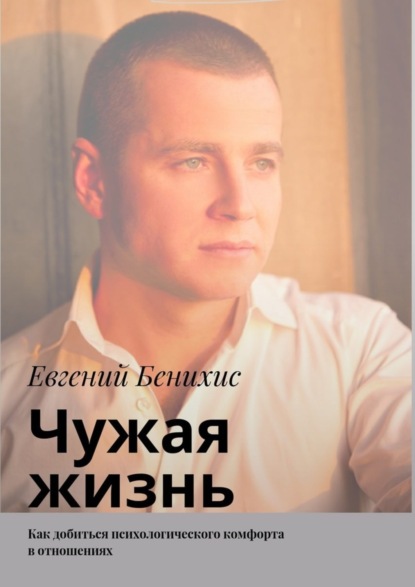 Книга Евгений Александрович Бенихис Чужая жизнь. Как добиться психологического комфорта в отношениях
