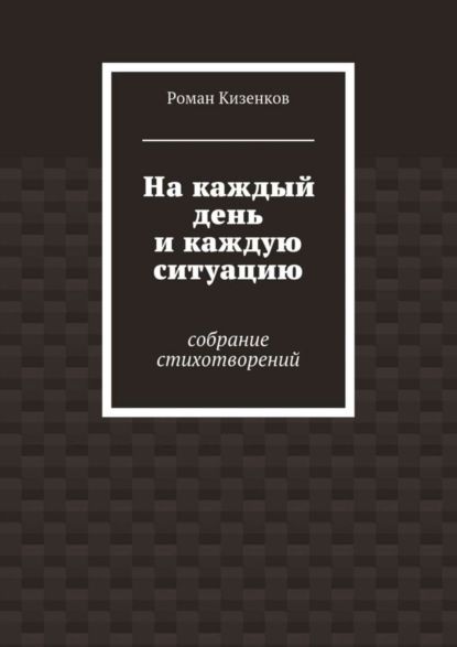 Книга Роман Кизенков На каждый день и каждую ситуацию. Собрание стихотворений