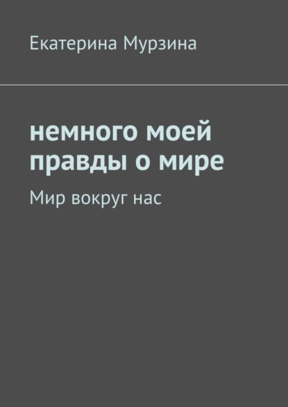 Книга Екатерина Мурзина Немного моей правды о мире. Мир вокруг нас