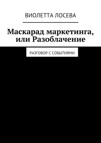 Книга Виолетта Лосева Маскарад маркетинга, или Разоблачение. Разговор с событиями