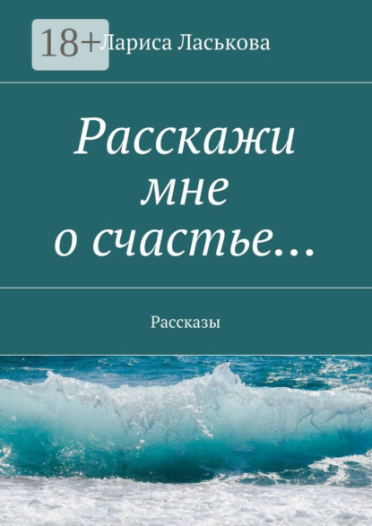 Книга Лариса Геннадьевна Ласькова Расскажи мне о счастье… Рассказы