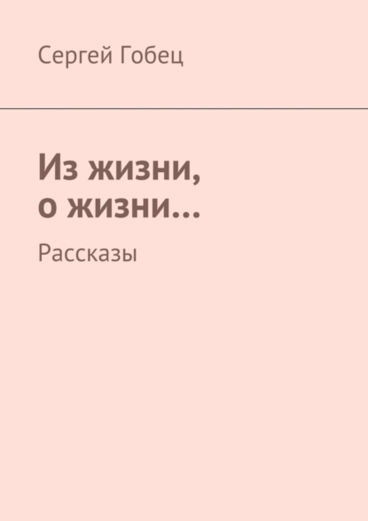 Книга Сергей Гобец Из жизни, о жизни… Рассказы